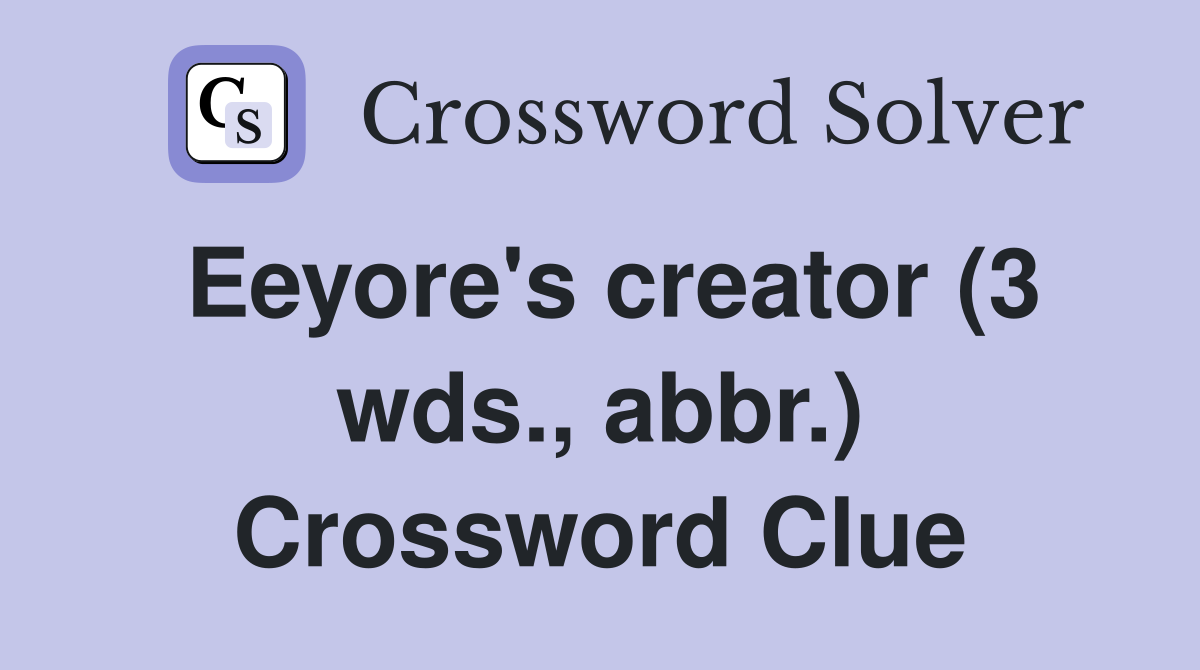 Eeyore's creator (3 wds., abbr.) Crossword Clue