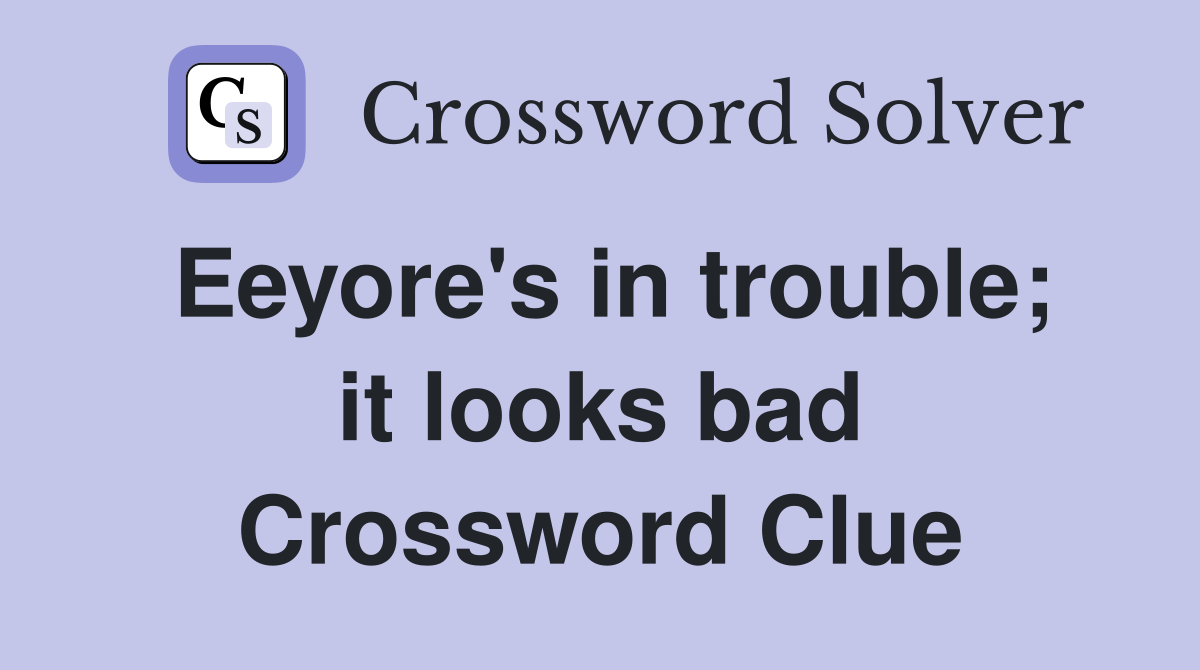 Eeyore's in trouble; it looks bad Crossword Clue