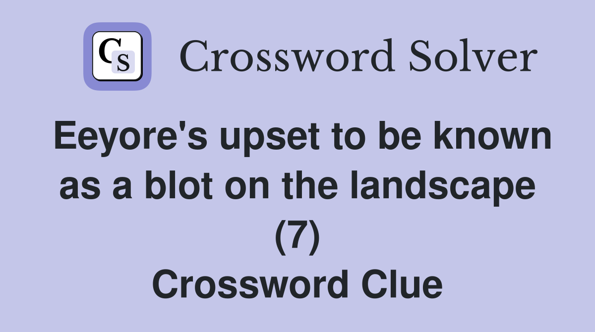 Eeyore's upset to be known as a blot on the landscape (7) Crossword Clue