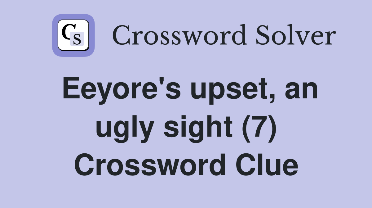 Eeyore's upset, an ugly sight (7) Crossword Clue