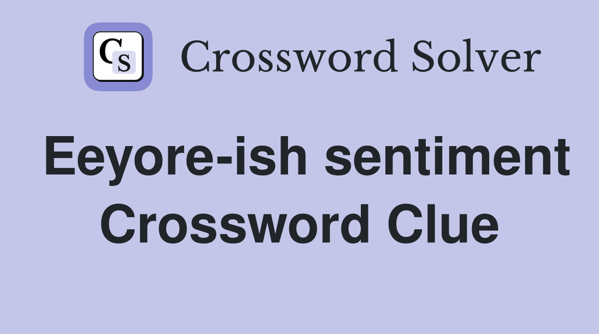 Eeyore-ish sentiment Crossword Clue