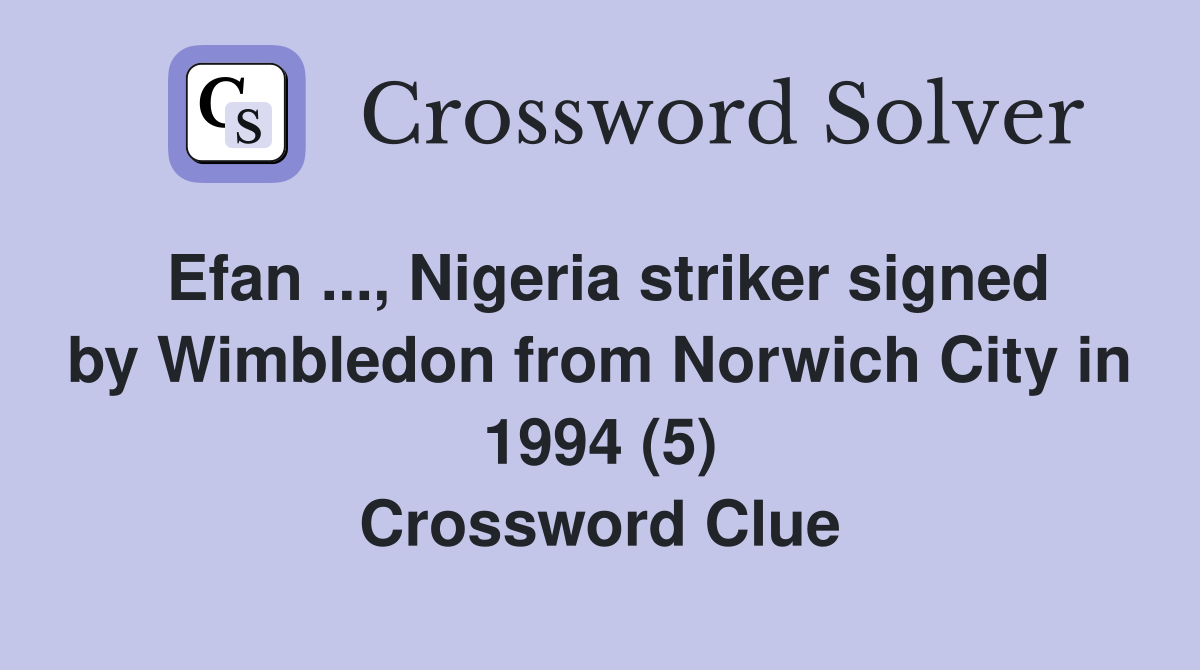 Efan ..., Nigeria striker signed by Wimbledon from Norwich City in 1994 (5) Crossword Clue