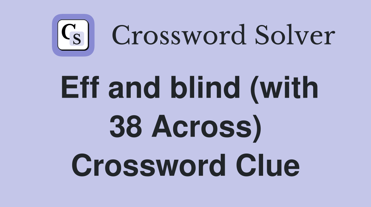 Eff and blind (with 38 Across) Crossword Clue
