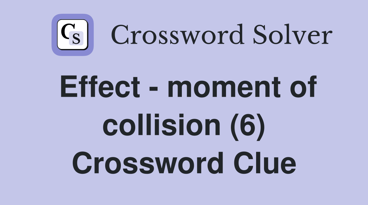 Effect - moment of collision (6) Crossword Clue