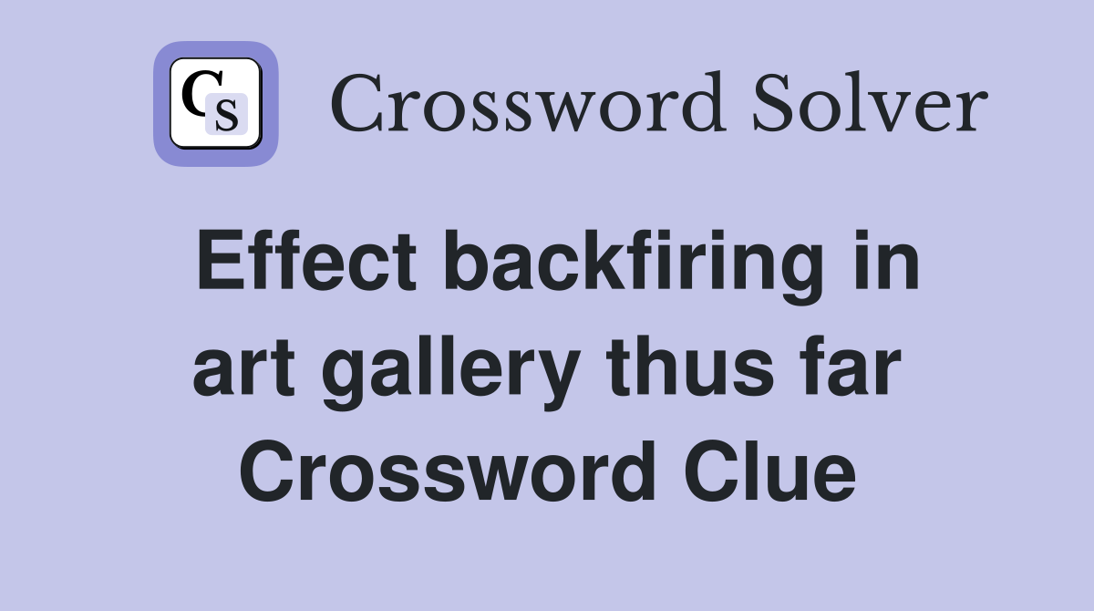 Effect backfiring in art gallery thus far Crossword Clue