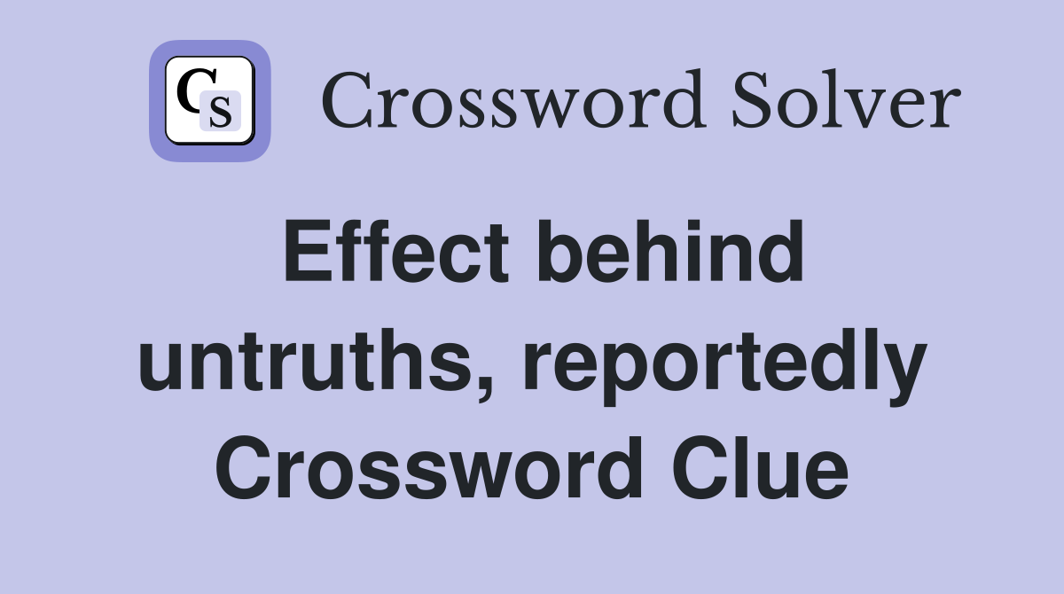 Effect behind untruths, reportedly Crossword Clue