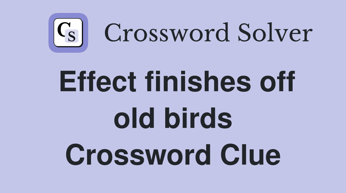 Effect finishes off old birds Crossword Clue