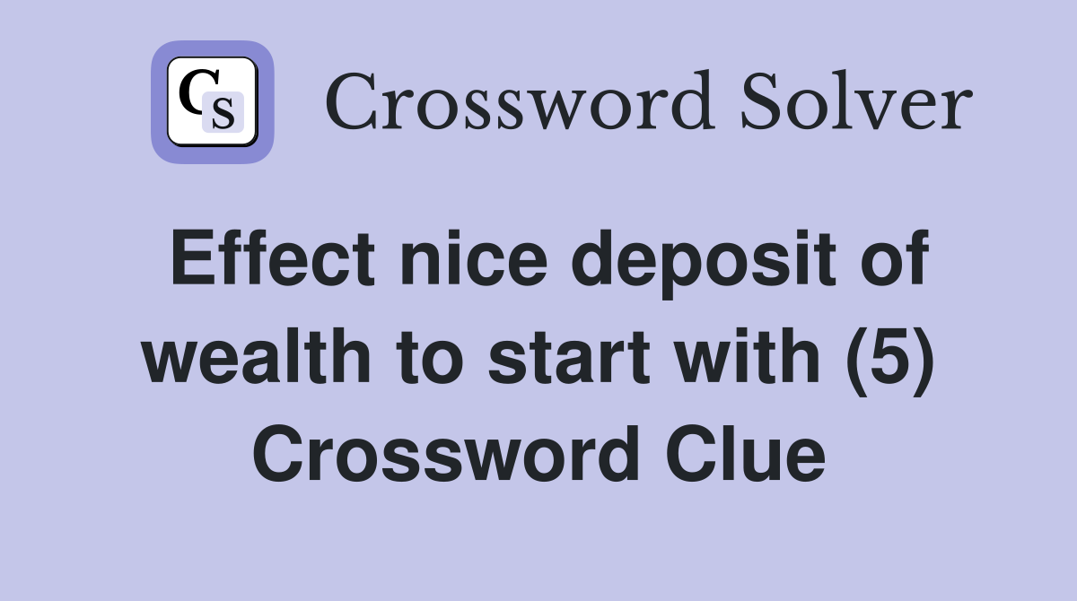 Effect nice deposit of wealth to start with (5) Crossword Clue