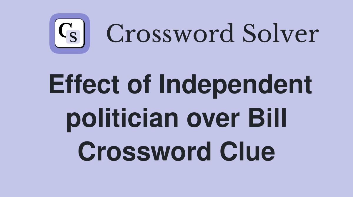 Effect of Independent politician over Bill Crossword Clue