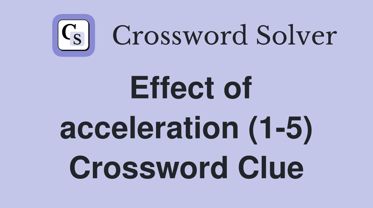 Effect of acceleration (1-5) Crossword Clue