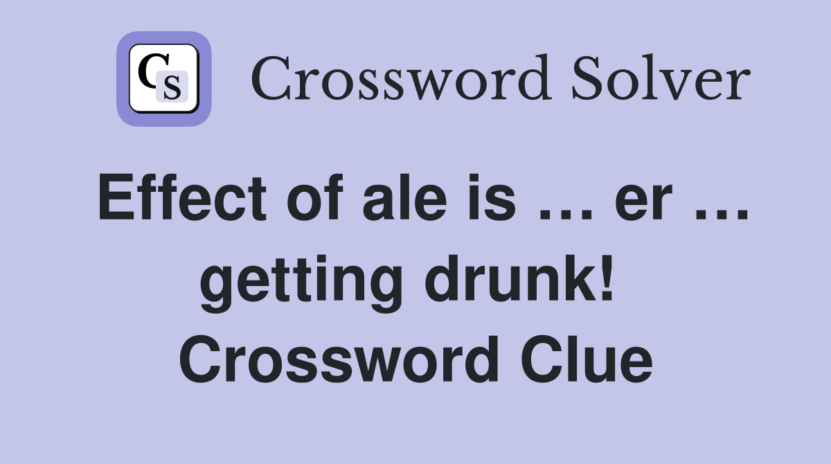 Effect of ale is … er … getting drunk!  Crossword Clue