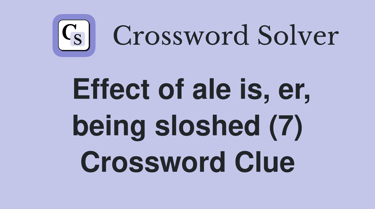 Effect of ale is, er, being sloshed (7) Crossword Clue