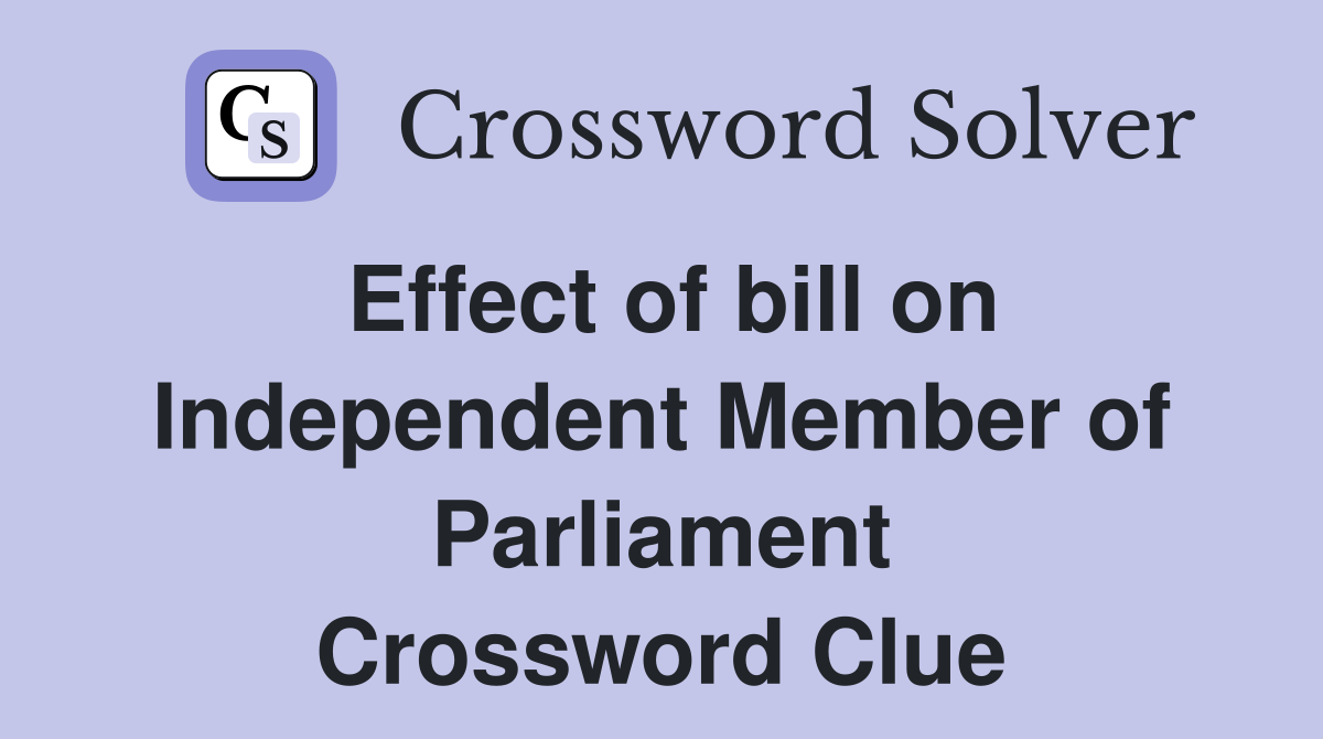 Effect of bill on Independent Member of Parliament Crossword Clue