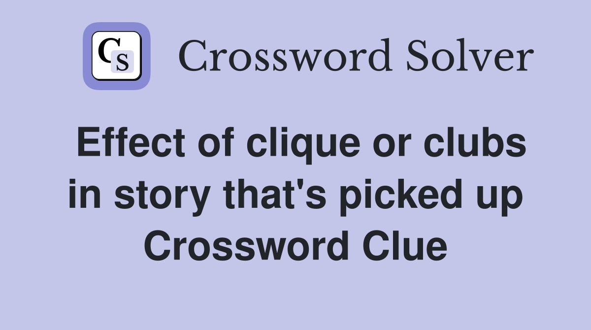 Effect of clique or clubs in story that's picked up Crossword Clue