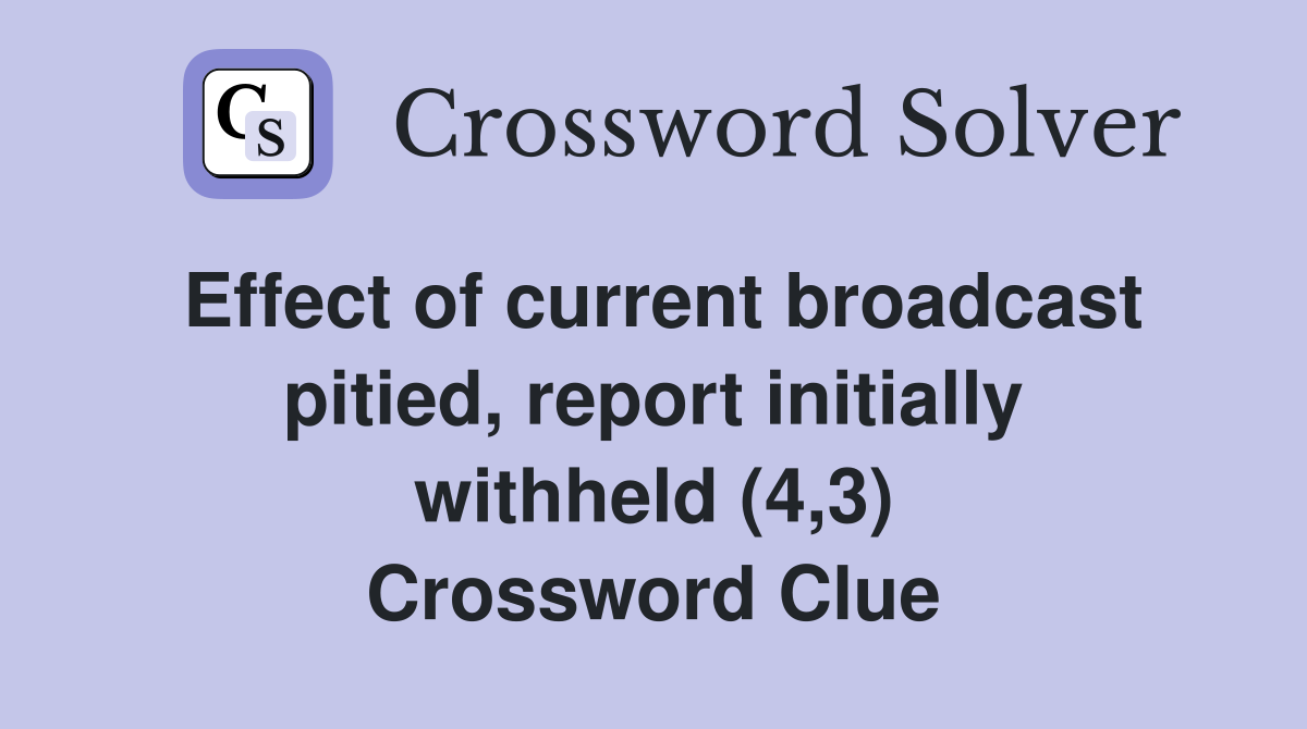 Effect of current broadcast pitied, report initially withheld (4,3) Crossword Clue