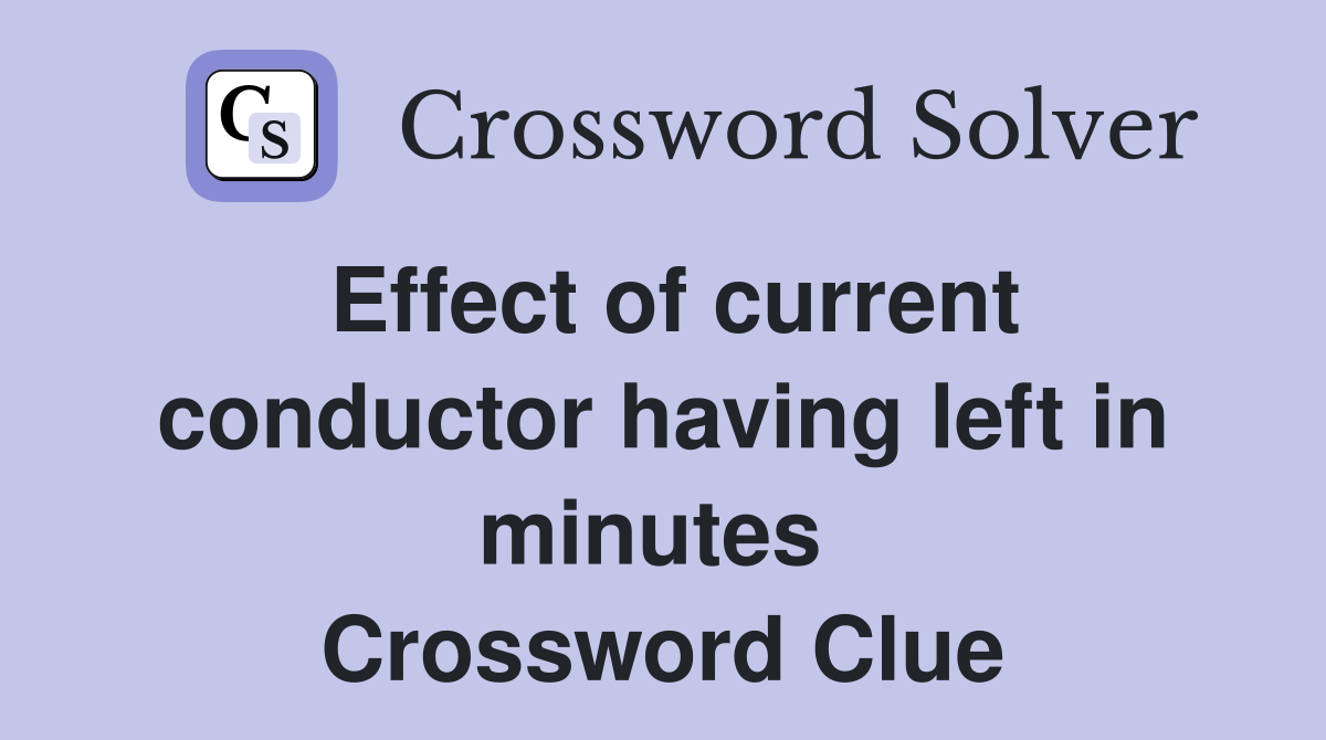 Effect of current conductor having left in minutes  Crossword Clue