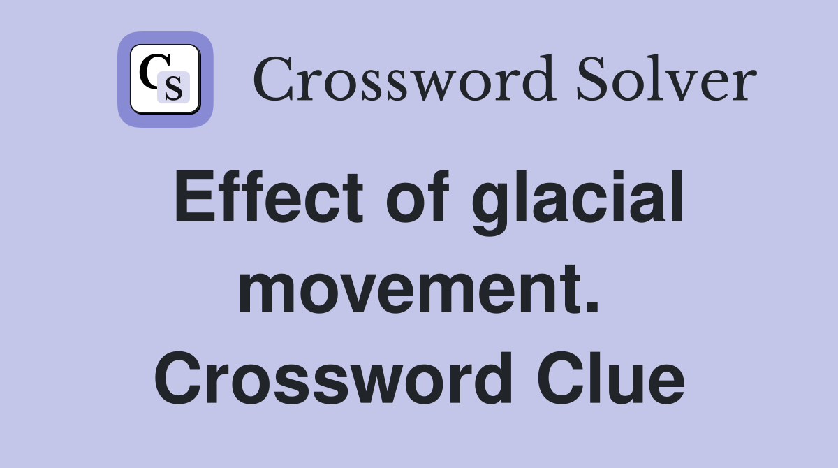 Effect of glacial movement. Crossword Clue