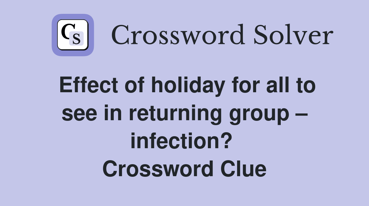 Effect of holiday for all to see in returning group – infection?  Crossword Clue
