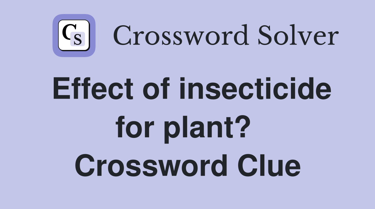 Effect of insecticide for plant?  Crossword Clue