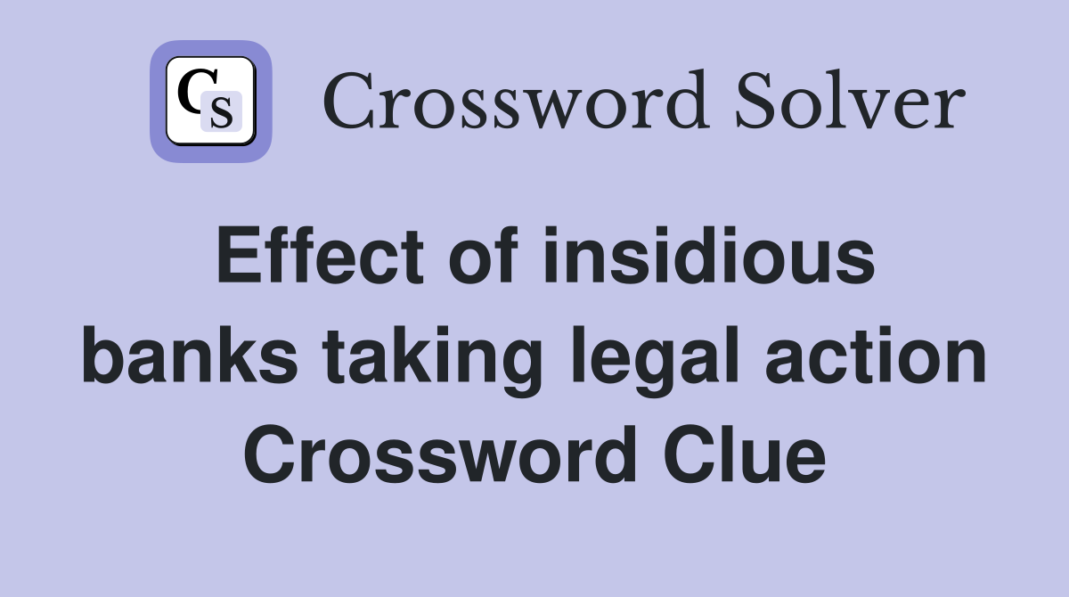 Effect of insidious banks taking legal action Crossword Clue