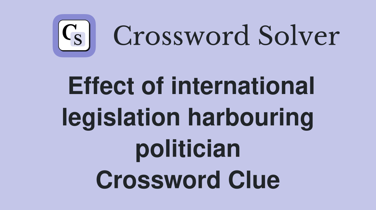 Effect of international legislation harbouring politician Crossword Clue