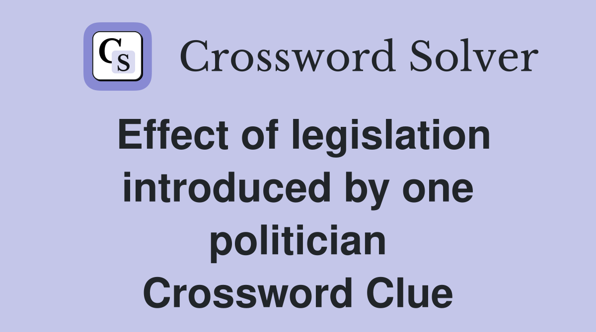Effect of legislation introduced by one politician Crossword Clue