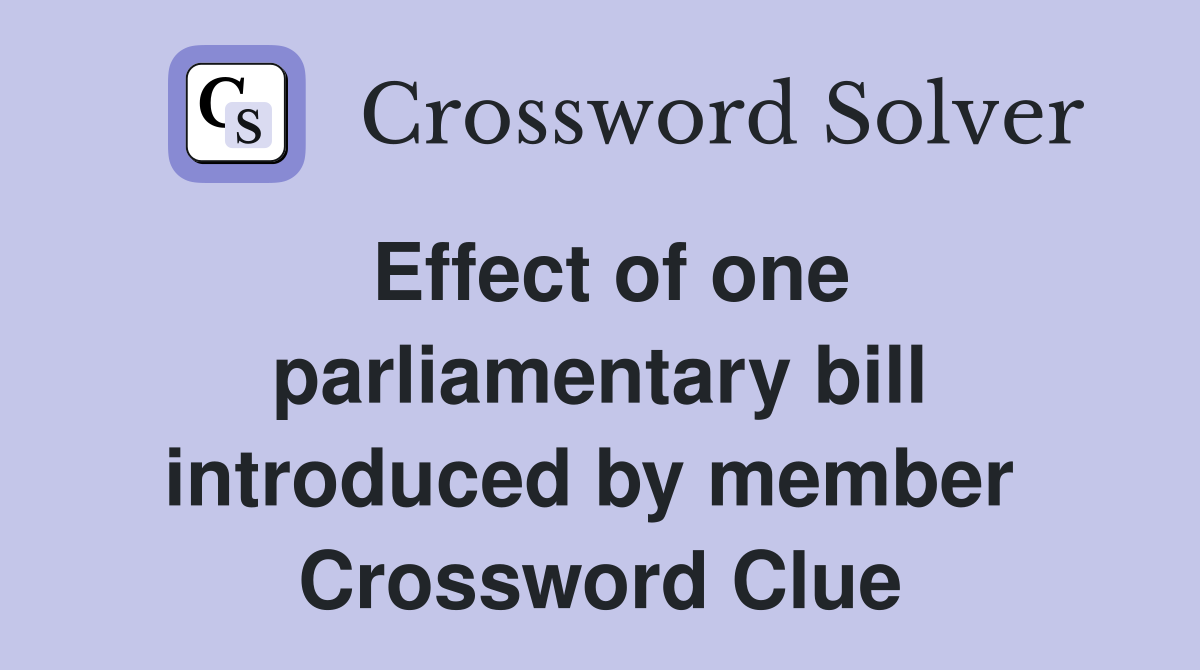 Effect of one parliamentary bill introduced by member  Crossword Clue