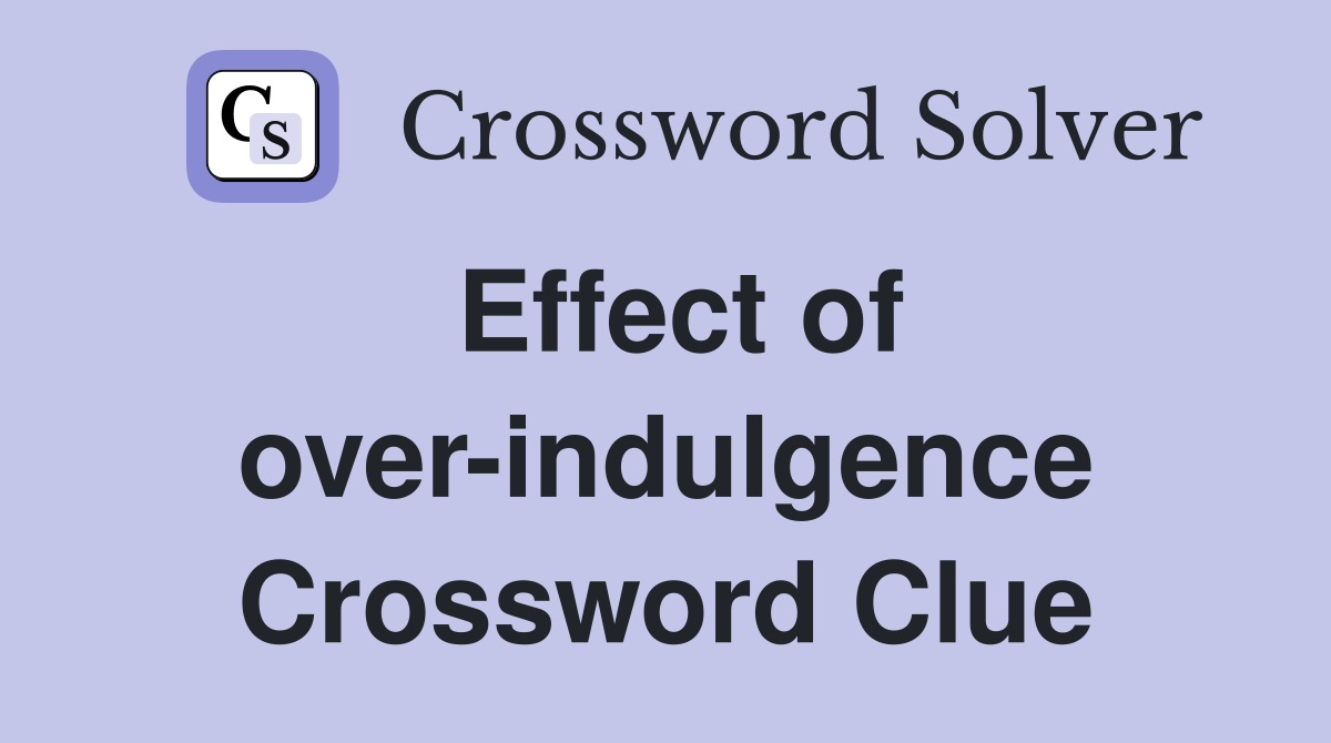 Effect of over-indulgence Crossword Clue
