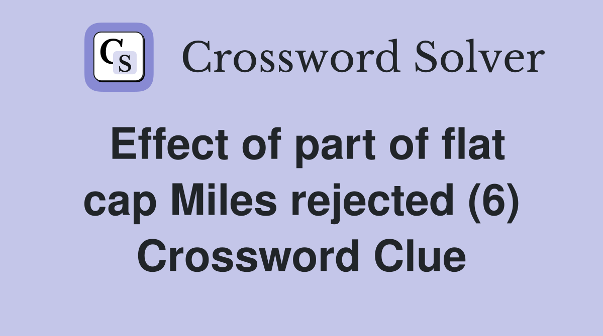 Effect of part of flat cap Miles rejected (6) Crossword Clue
