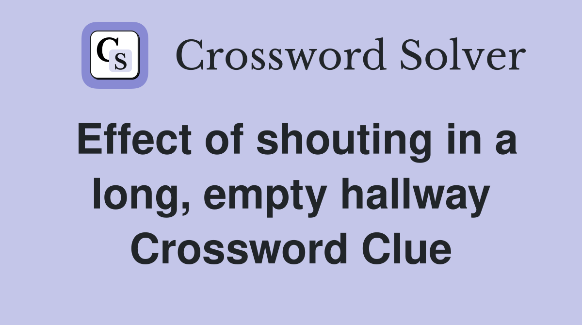 Effect of shouting in a long, empty hallway Crossword Clue