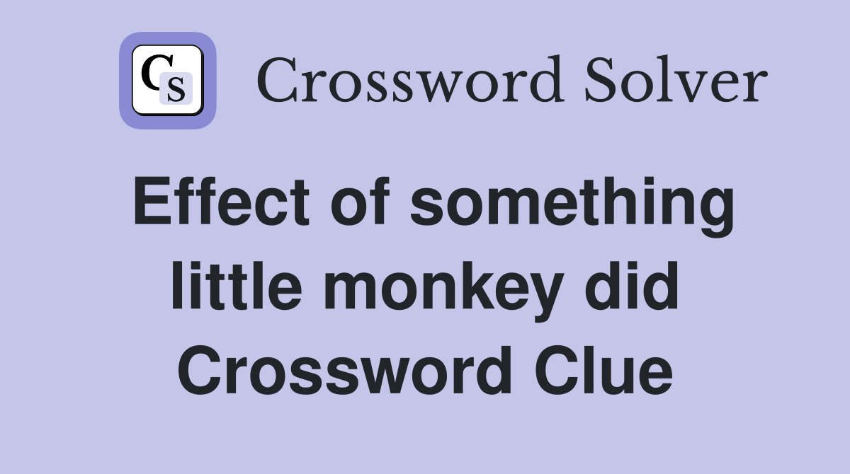 Effect of something little monkey did Crossword Clue