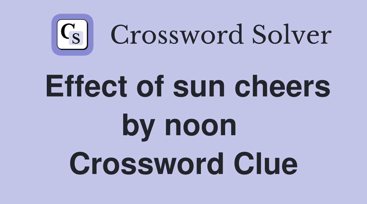 Effect of sun cheers by noon  Crossword Clue