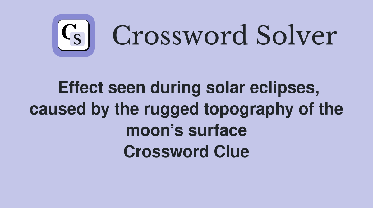 Effect seen during solar eclipses, caused by the rugged topography of the moon’s surface Crossword Clue