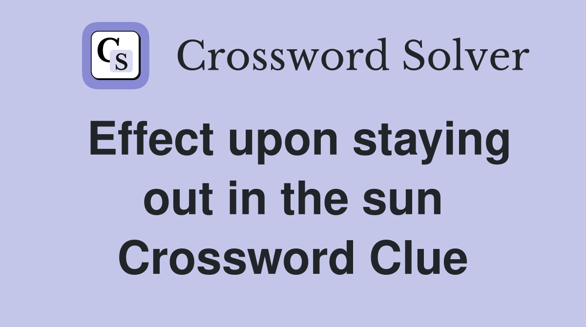 Effect upon staying out in the sun Crossword Clue