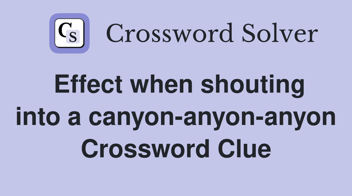 Effect when shouting into a canyon-anyon-anyon Crossword Clue
