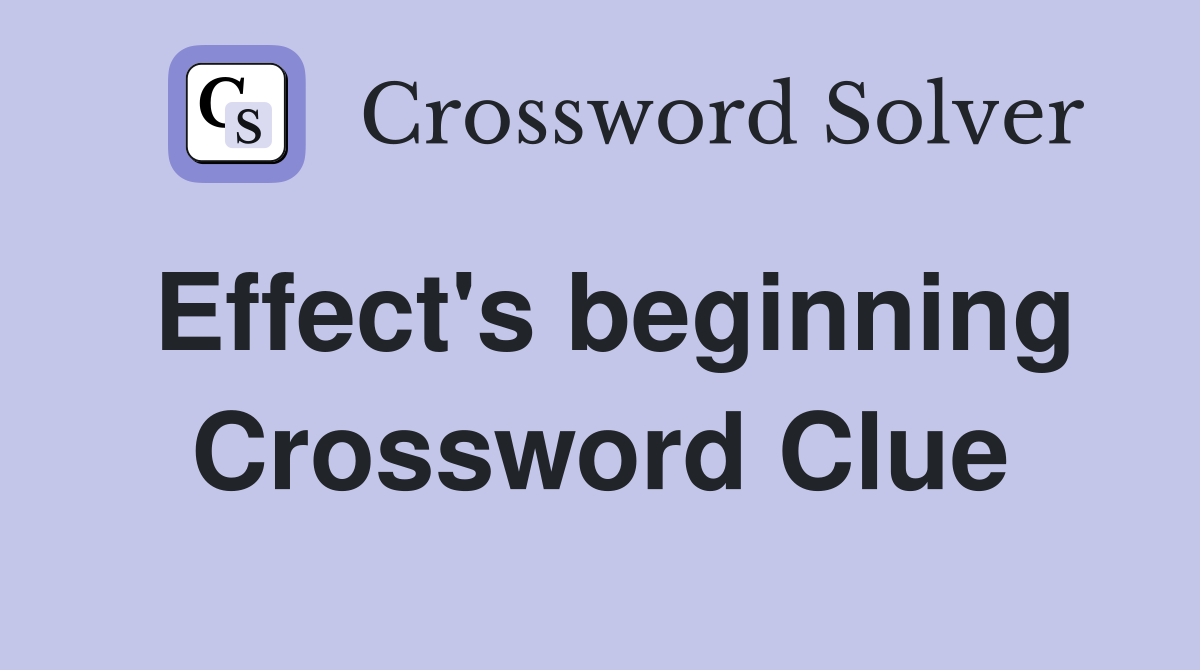Effect's beginning Crossword Clue