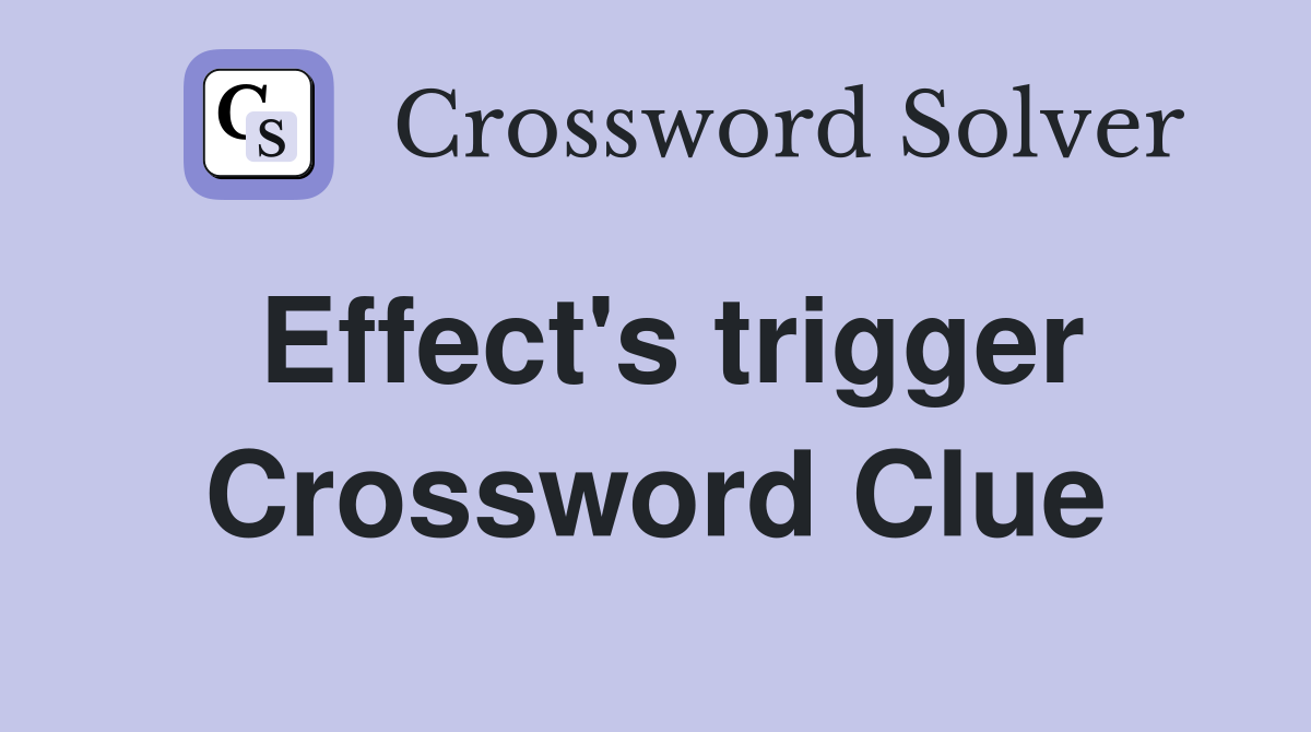 Effect's trigger Crossword Clue