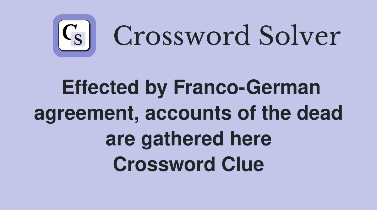 Effected by Franco-German agreement, accounts of the dead are gathered here Crossword Clue