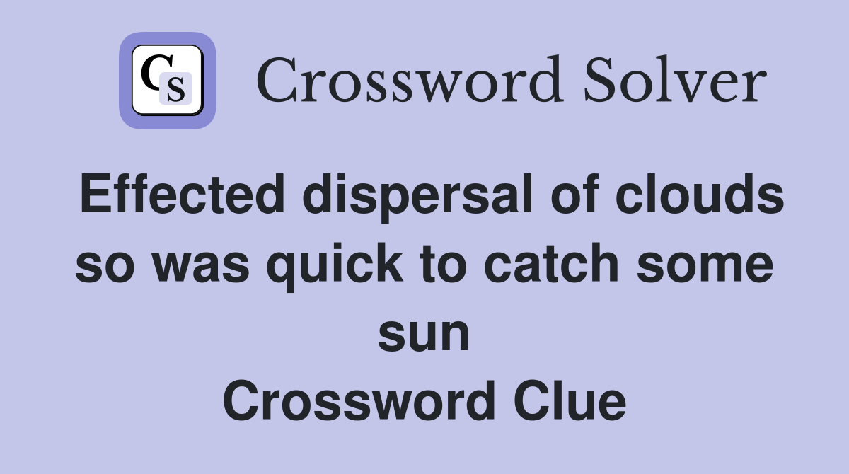 Effected dispersal of clouds so was quick to catch some sun Crossword Clue
