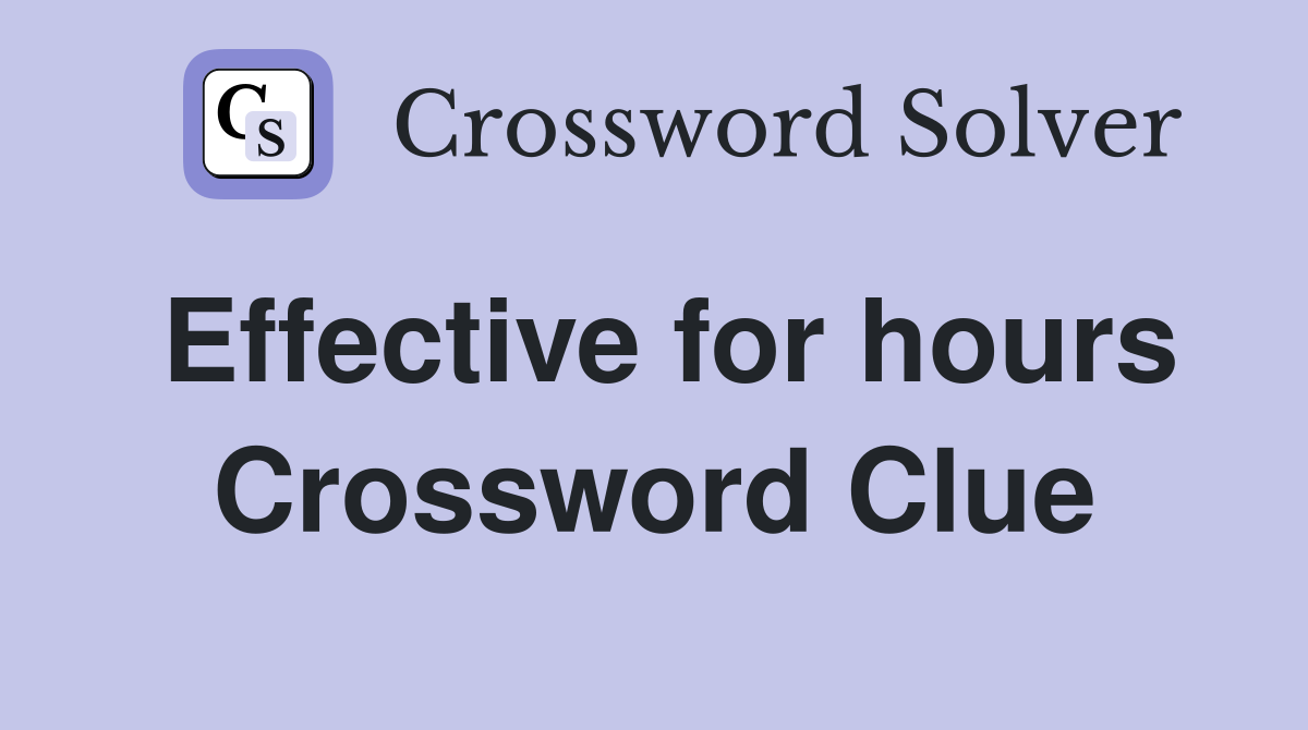 Effective for hours Crossword Clue