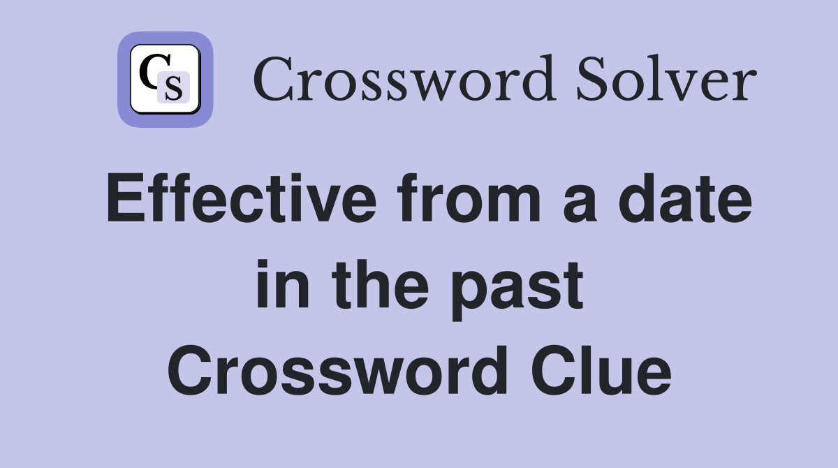 Effective from a date in the past Crossword Clue