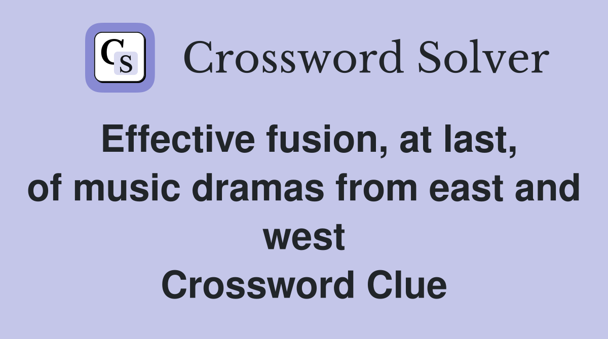 Effective fusion, at last, of music dramas from east and west Crossword Clue