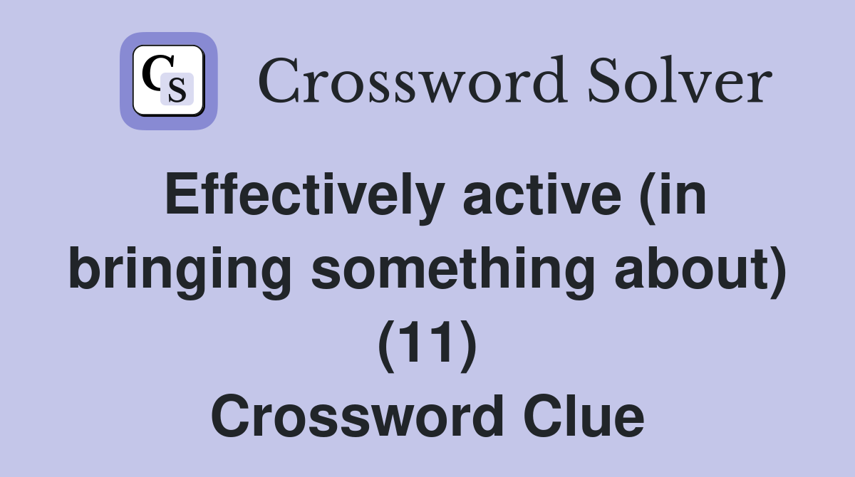 Effectively active (in bringing something about) (11) Crossword Clue
