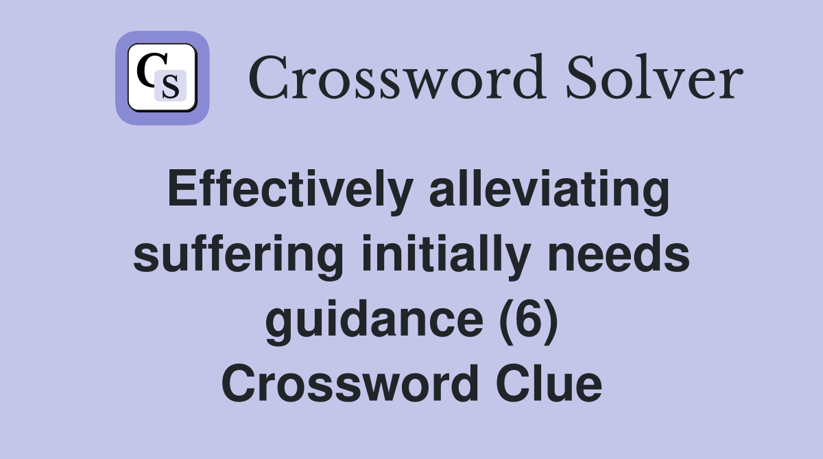Effectively alleviating suffering initially needs guidance (6) Crossword Clue