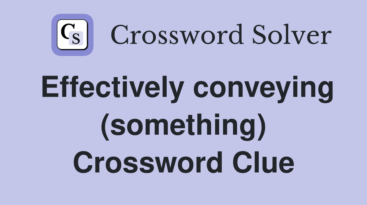 Effectively conveying (something) Crossword Clue