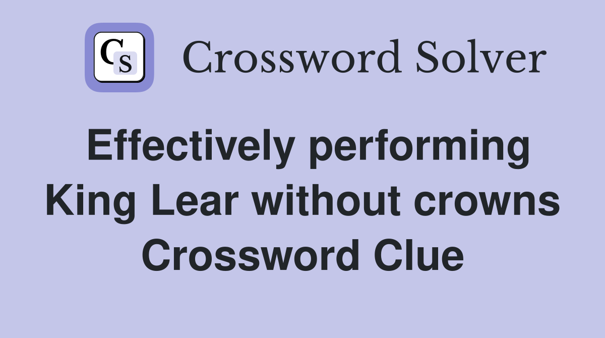 Effectively performing King Lear without crowns Crossword Clue