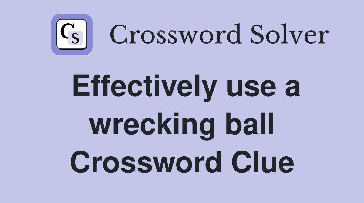 Effectively use a wrecking ball Crossword Clue