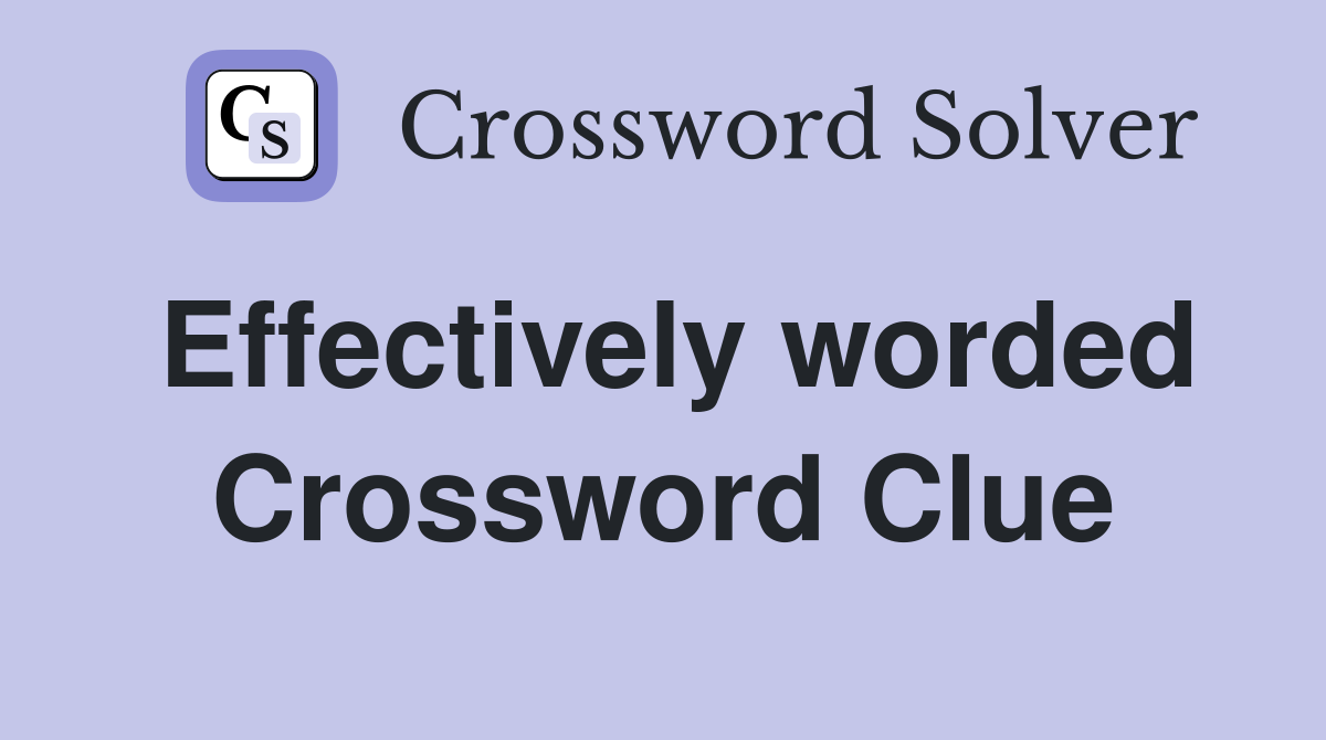 Effectively worded Crossword Clue