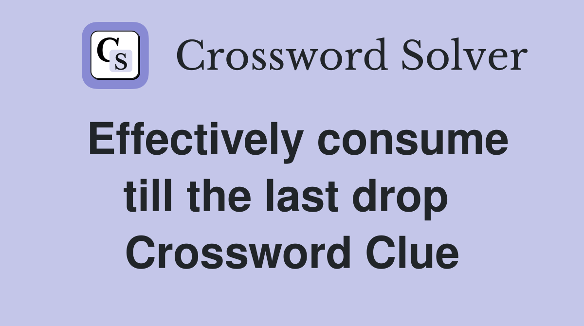 Effectively consume till the last drop  Crossword Clue