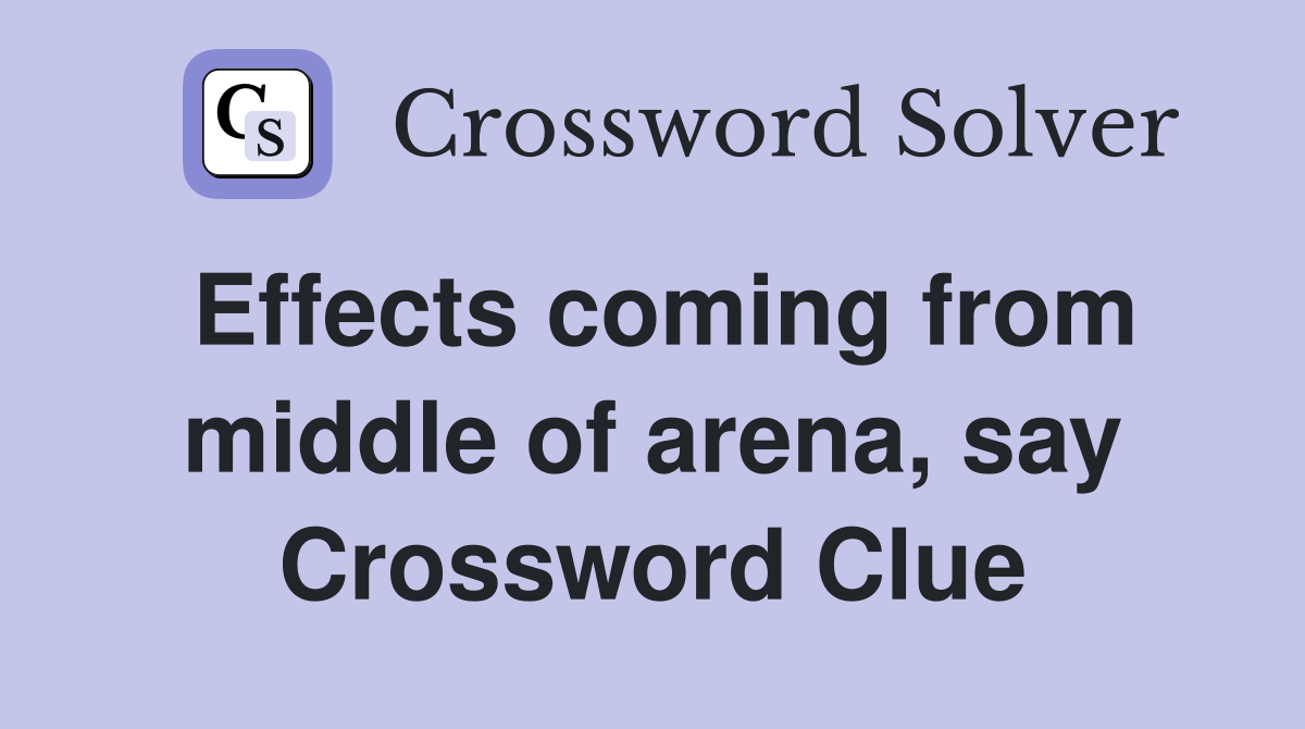 Effects coming from middle of arena, say Crossword Clue